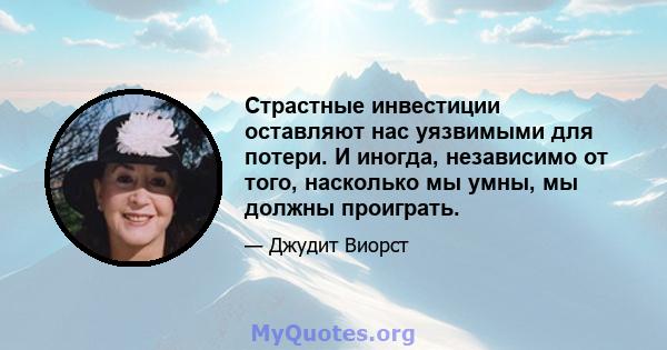 Страстные инвестиции оставляют нас уязвимыми для потери. И иногда, независимо от того, насколько мы умны, мы должны проиграть.