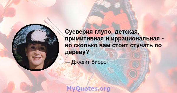 Суеверия глупо, детская, примитивная и иррациональная - но сколько вам стоит стучать по дереву?