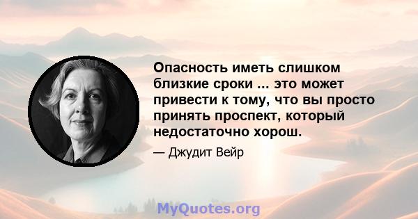 Опасность иметь слишком близкие сроки ... это может привести к тому, что вы просто принять проспект, который недостаточно хорош.