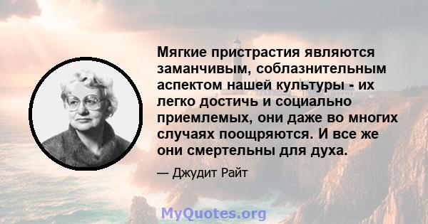 Мягкие пристрастия являются заманчивым, соблазнительным аспектом нашей культуры - их легко достичь и социально приемлемых, они даже во многих случаях поощряются. И все же они смертельны для духа.