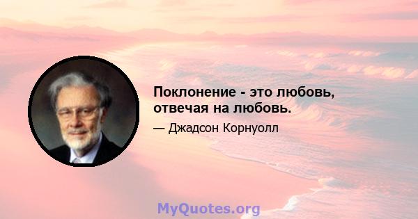 Поклонение - это любовь, отвечая на любовь.