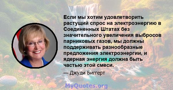 Если мы хотим удовлетворить растущий спрос на электроэнергию в Соединенных Штатах без значительного увеличения выбросов парниковых газов, мы должны поддерживать разнообразные предложения электроэнергии, и ядерная