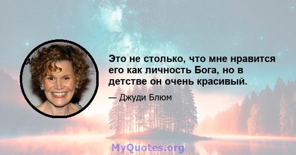 Это не столько, что мне нравится его как личность Бога, но в детстве он очень красивый.