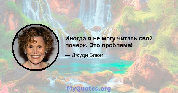 Иногда я не могу читать свой почерк. Это проблема!