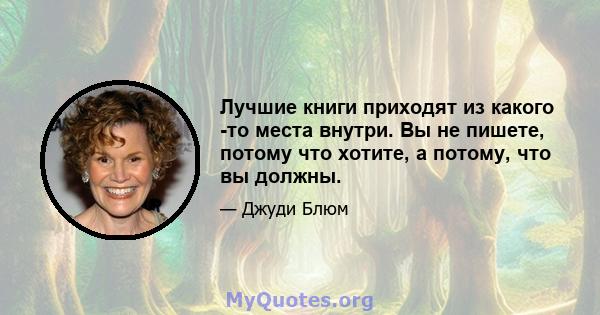 Лучшие книги приходят из какого -то места внутри. Вы не пишете, потому что хотите, а потому, что вы должны.