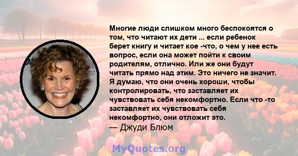 Многие люди слишком много беспокоятся о том, что читают их дети ... если ребенок берет книгу и читает кое -что, о чем у нее есть вопрос, если она может пойти к своим родителям, отлично. Или же они будут читать прямо над 