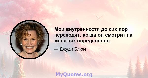 Мои внутренности до сих пор переходят, когда он смотрит на меня так определенно.