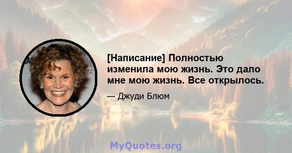 [Написание] Полностью изменила мою жизнь. Это дало мне мою жизнь. Все открылось.