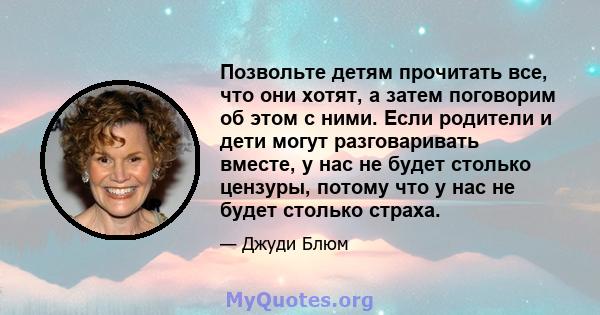 Позвольте детям прочитать все, что они хотят, а затем поговорим об этом с ними. Если родители и дети могут разговаривать вместе, у нас не будет столько цензуры, потому что у нас не будет столько страха.