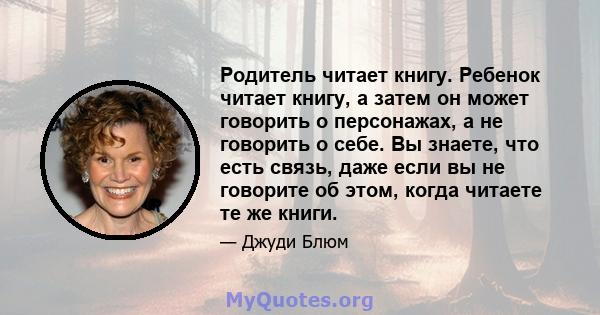 Родитель читает книгу. Ребенок читает книгу, а затем он может говорить о персонажах, а не говорить о себе. Вы знаете, что есть связь, даже если вы не говорите об этом, когда читаете те же книги.