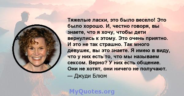 Тяжелые ласки, это было весело! Это было хорошо. И, честно говоря, вы знаете, что я хочу, чтобы дети вернулись к этому. Это очень приятно. И это не так страшно. Так много девушек, вы это знаете. Я имею в виду, что у них 