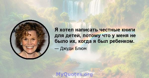 Я хотел написать честные книги для детей, потому что у меня не было их, когда я был ребенком.