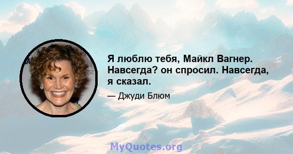 Я люблю тебя, Майкл Вагнер. Навсегда? он спросил. Навсегда, я сказал.