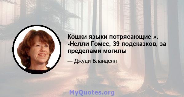 Кошки языки потрясающие ». -Нелли Гомес, 39 подсказков, за пределами могилы