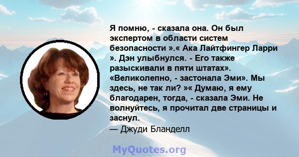 Я помню, - сказала она. Он был экспертом в области систем безопасности ».« Ака Лайтфингер Ларри ». Дэн улыбнулся. - Его также разыскивали в пяти штатах». «Великолепно, - застонала Эми». Мы здесь, не так ли? »« Думаю, я