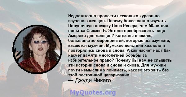 Недостаточно провести несколько курсов по изучению женщин. Почему более важно изучать Полуночную поездку Пола Ревера, чем 50-летняя попытка Сьюзен Б. Энтони преобразовать лицо Америки для женщин? Когда вы в школе,