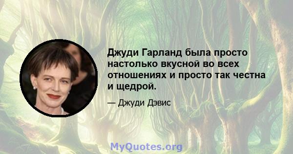 Джуди Гарланд была просто настолько вкусной во всех отношениях и просто так честна и щедрой.