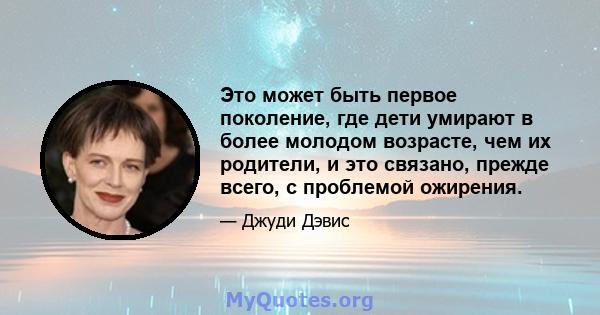 Это может быть первое поколение, где дети умирают в более молодом возрасте, чем их родители, и это связано, прежде всего, с проблемой ожирения.