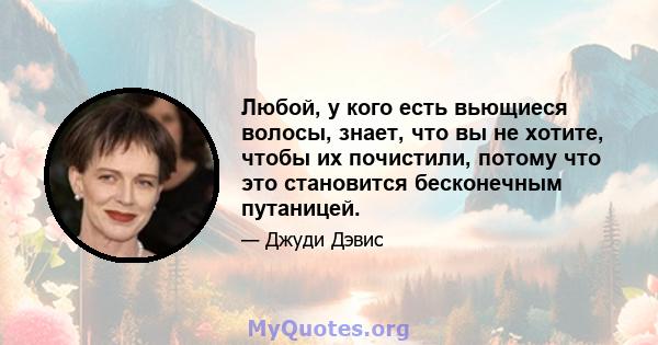 Любой, у кого есть вьющиеся волосы, знает, что вы не хотите, чтобы их почистили, потому что это становится бесконечным путаницей.