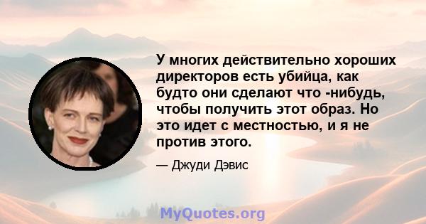 У многих действительно хороших директоров есть убийца, как будто они сделают что -нибудь, чтобы получить этот образ. Но это идет с местностью, и я не против этого.