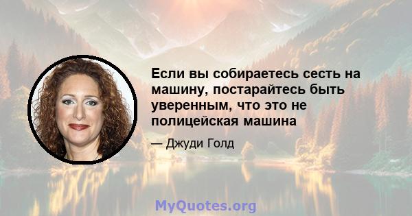 Если вы собираетесь сесть на машину, постарайтесь быть уверенным, что это не полицейская машина