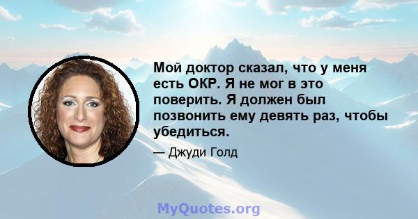 Мой доктор сказал, что у меня есть ОКР. Я не мог в это поверить. Я должен был позвонить ему девять раз, чтобы убедиться.