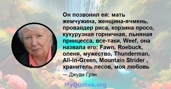 Он позвонил ей: мать жемчужина, женщина-ячмень, провайдер риса, корзина просо, кукурузная горничная, льняная принцесса, все-таки, Weef, она назвала его: Fawn, Roebuck, оленя, мужество, Thunderman, All-In-Green, Mountain 