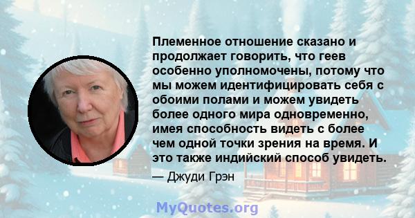 Племенное отношение сказано и продолжает говорить, что геев особенно уполномочены, потому что мы можем идентифицировать себя с обоими полами и можем увидеть более одного мира одновременно, имея способность видеть с