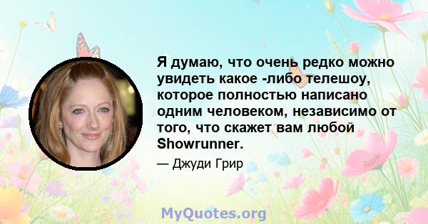 Я думаю, что очень редко можно увидеть какое -либо телешоу, которое полностью написано одним человеком, независимо от того, что скажет вам любой Showrunner.