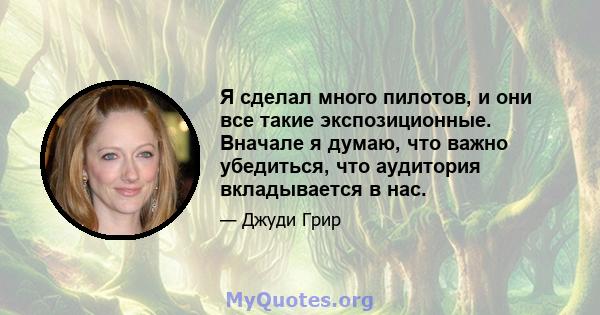 Я сделал много пилотов, и они все такие экспозиционные. Вначале я думаю, что важно убедиться, что аудитория вкладывается в нас.