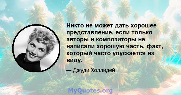 Никто не может дать хорошее представление, если только авторы и композиторы не написали хорошую часть, факт, который часто упускается из виду.