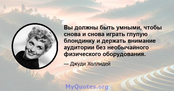 Вы должны быть умными, чтобы снова и снова играть глупую блондинку и держать внимание аудитории без необычайного физического оборудования.