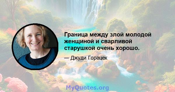 Граница между злой молодой женщиной и сварливой старушкой очень хорошо.