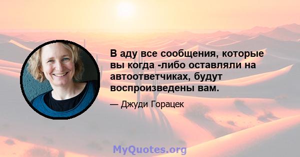 В аду все сообщения, которые вы когда -либо оставляли на автоответчиках, будут воспроизведены вам.