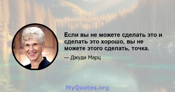 Если вы не можете сделать это и сделать это хорошо, вы не можете этого сделать, точка.