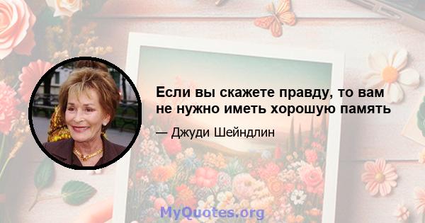 Если вы скажете правду, то вам не нужно иметь хорошую память