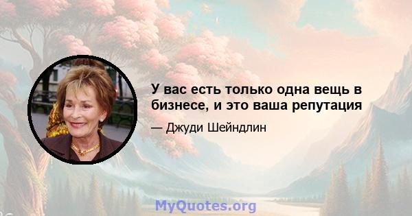 У вас есть только одна вещь в бизнесе, и это ваша репутация