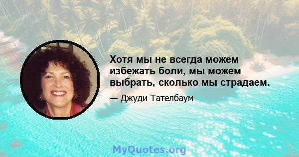 Хотя мы не всегда можем избежать боли, мы можем выбрать, сколько мы страдаем.