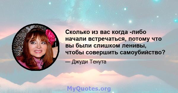 Сколько из вас когда -либо начали встречаться, потому что вы были слишком ленивы, чтобы совершить самоубийство?