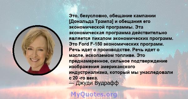 Это, безусловно, обещание кампании [Дональда Трампа] и обещания его экономической программы. Эта экономическая программа действительно является пикапом экономических программ. Это Ford F-150 экономических программ. Речь 