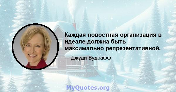 Каждая новостная организация в идеале должна быть максимально репрезентативной.