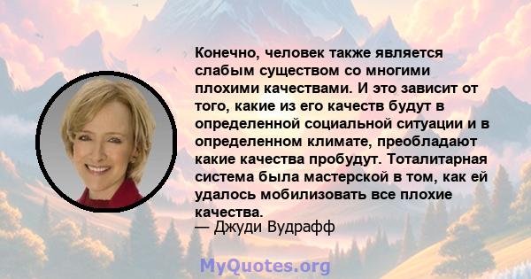 Конечно, человек также является слабым существом со многими плохими качествами. И это зависит от того, какие из его качеств будут в определенной социальной ситуации и в определенном климате, преобладают какие качества