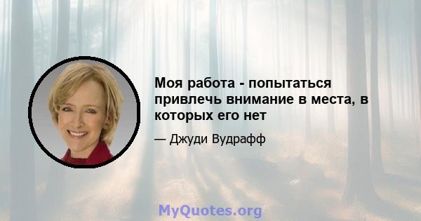 Моя работа - попытаться привлечь внимание в места, в которых его нет