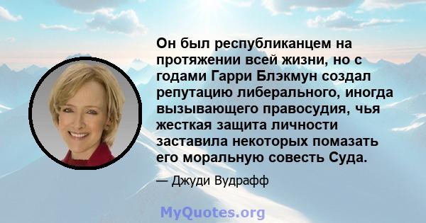 Он был республиканцем на протяжении всей жизни, но с годами Гарри Блэкмун создал репутацию либерального, иногда вызывающего правосудия, чья жесткая защита личности заставила некоторых помазать его моральную совесть Суда.