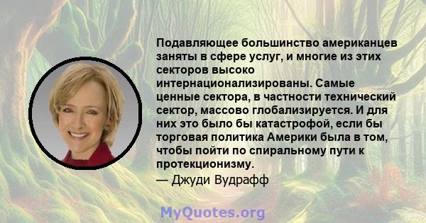 Подавляющее большинство американцев заняты в сфере услуг, и многие из этих секторов высоко интернационализированы. Самые ценные сектора, в частности технический сектор, массово глобализируется. И для них это было бы