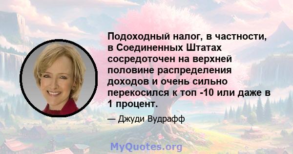 Подоходный налог, в частности, в Соединенных Штатах сосредоточен на верхней половине распределения доходов и очень сильно перекосился к топ -10 или даже в 1 процент.