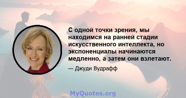 С одной точки зрения, мы находимся на ранней стадии искусственного интеллекта, но экспоненциалы начинаются медленно, а затем они взлетают.