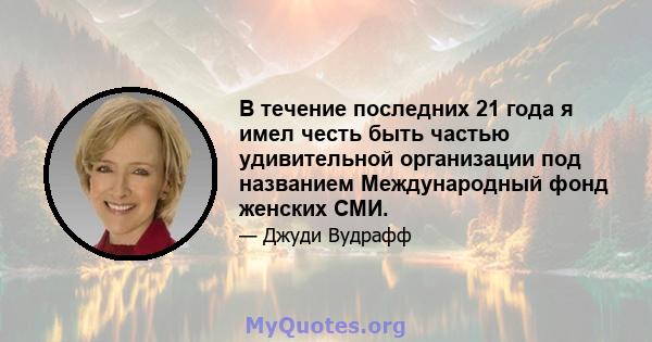 В течение последних 21 года я имел честь быть частью удивительной организации под названием Международный фонд женских СМИ.