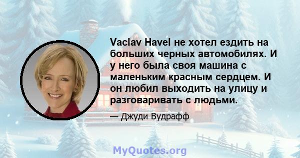 Vaclav Havel не хотел ездить на больших черных автомобилях. И у него была своя машина с маленьким красным сердцем. И он любил выходить на улицу и разговаривать с людьми.