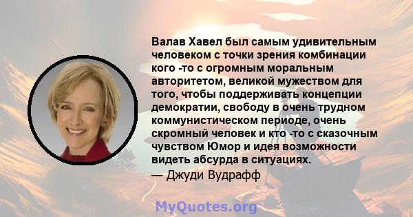 Валав Хавел был самым удивительным человеком с точки зрения комбинации кого -то с огромным моральным авторитетом, великой мужеством для того, чтобы поддерживать концепции демократии, свободу в очень трудном